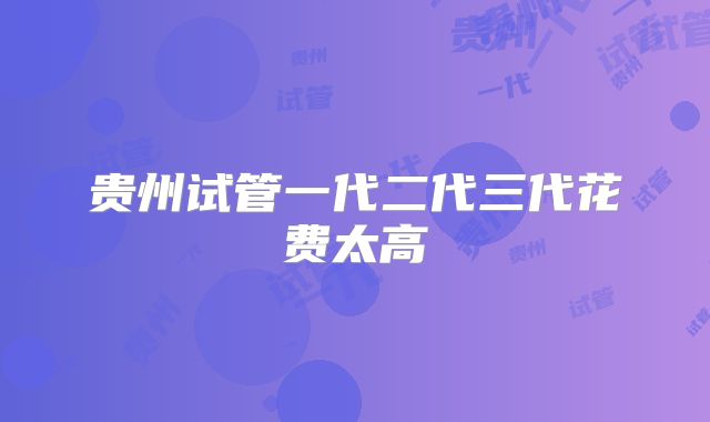 贵州试管一代二代三代花费太高