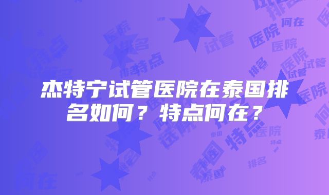 杰特宁试管医院在泰国排名如何？特点何在？