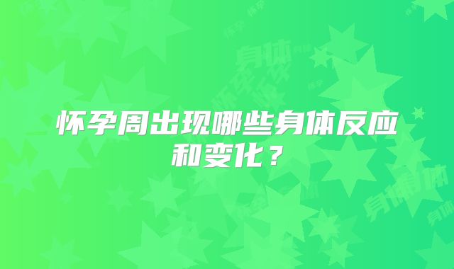 怀孕周出现哪些身体反应和变化？