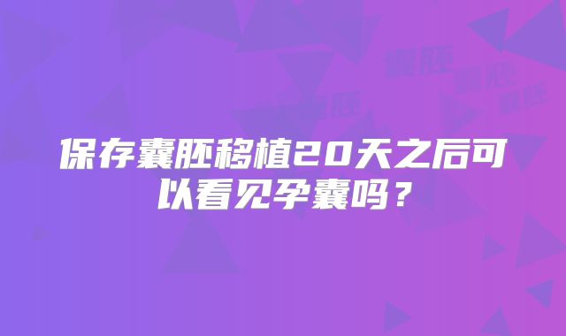 保存囊胚移植20天之后可以看见孕囊吗？