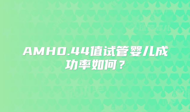 AMH0.44值试管婴儿成功率如何？