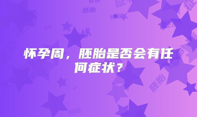 怀孕周，胚胎是否会有任何症状？