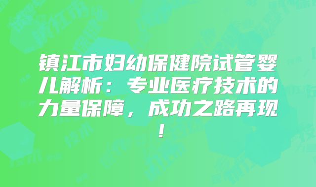 镇江市妇幼保健院试管婴儿解析：专业医疗技术的力量保障，成功之路再现！