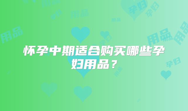 怀孕中期适合购买哪些孕妇用品?