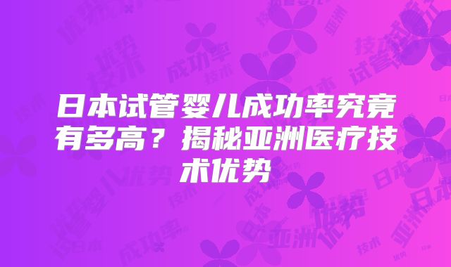 日本试管婴儿成功率究竟有多高？揭秘亚洲医疗技术优势