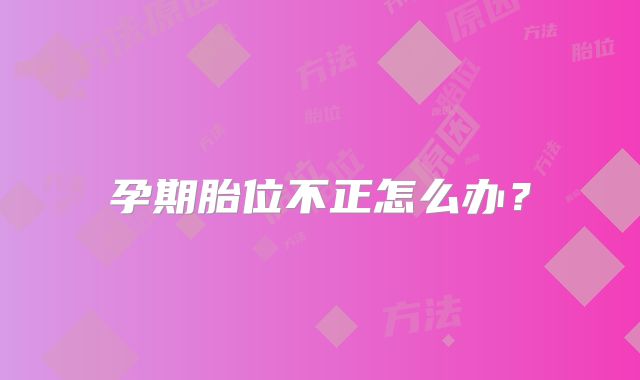 孕期胎位不正怎么办?