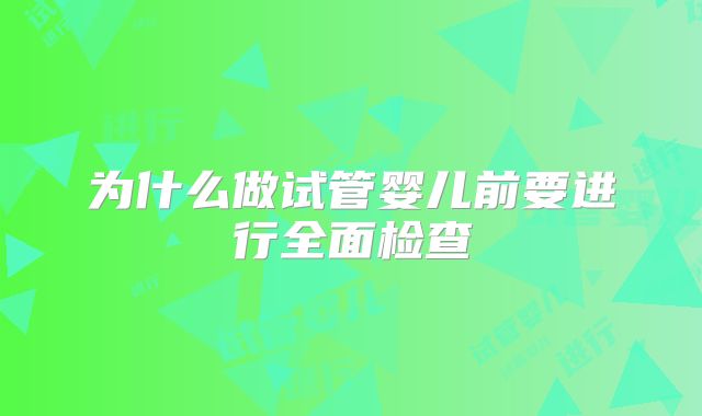 为什么做试管婴儿前要进行全面检查