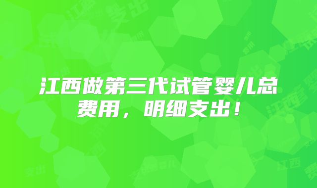 江西做第三代试管婴儿总费用，明细支出！