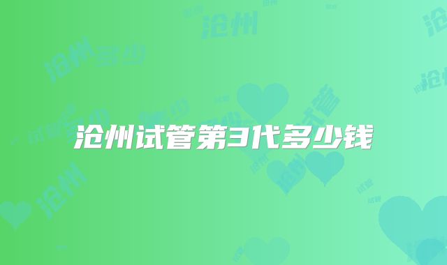 沧州试管第3代多少钱