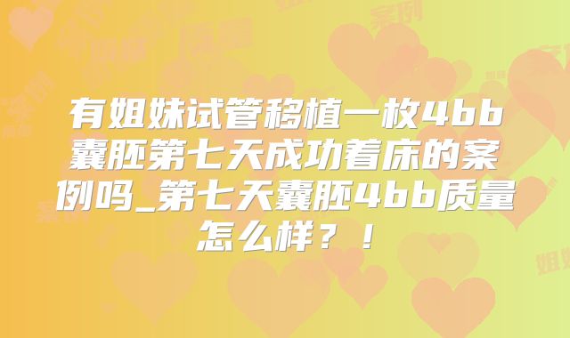 有姐妹试管移植一枚4bb囊胚第七天成功着床的案例吗_第七天囊胚4bb质量怎么样?!