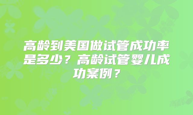 高龄到美国做试管成功率是多少？高龄试管婴儿成功案例？