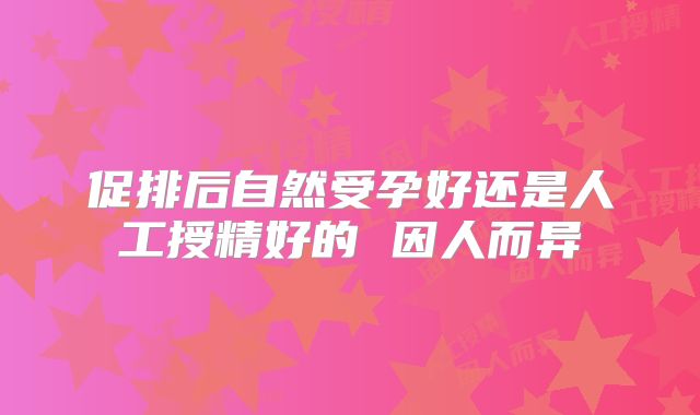 促排后自然受孕好还是人工授精好的 因人而异
