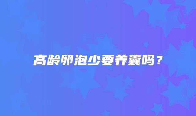 高龄卵泡少要养囊吗？