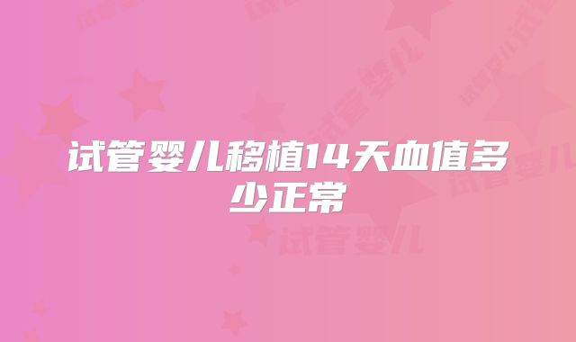 试管婴儿移植14天血值多少正常