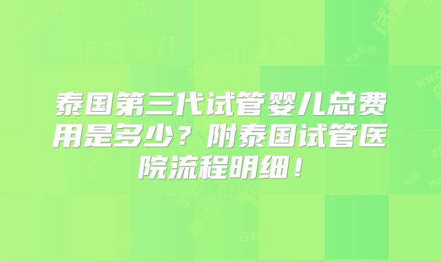 泰国第三代试管婴儿总费用是多少?附泰国试管医院流程明细!