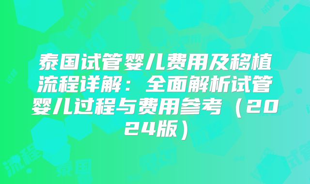 泰国试管婴儿费用及移植流程详解：全面解析试管婴儿过程与费用参考（2024版）