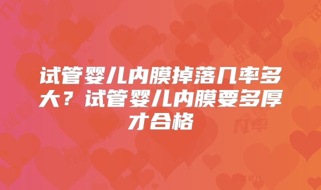 试管婴儿内膜掉落几率多大?试管婴儿内膜要多厚才合格