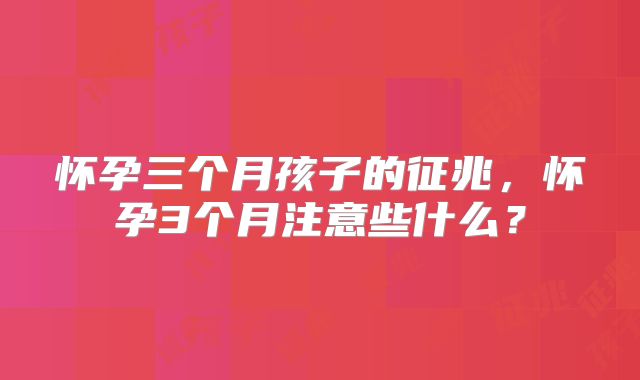 怀孕三个月孩子的征兆，怀孕3个月注意些什么？