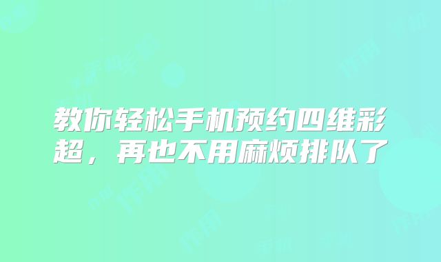 教你轻松手机预约四维彩超,再也不用麻烦排队了