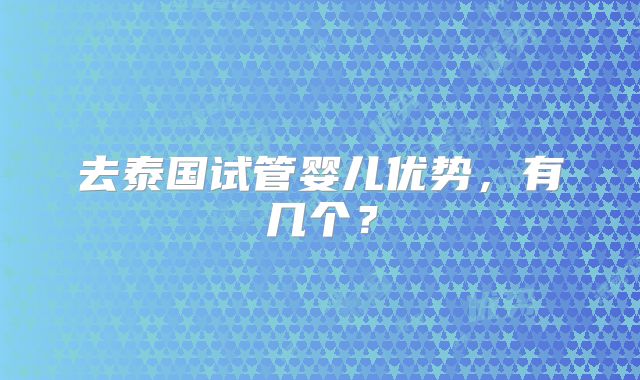 去泰国试管婴儿优势，有几个？