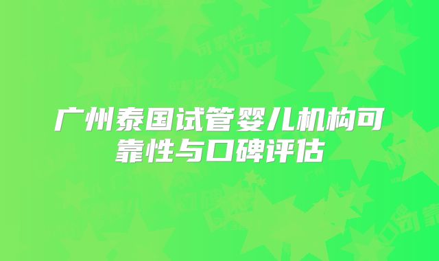 广州泰国试管婴儿机构可靠性与口碑评估