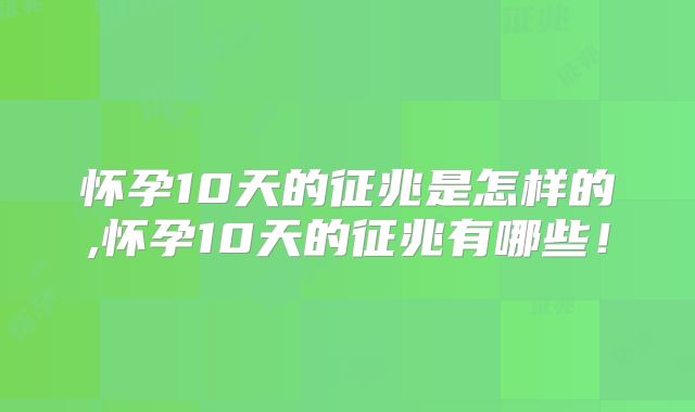 怀孕10天的征兆是怎样的,怀孕10天的征兆有哪些!