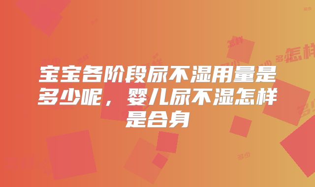 宝宝各阶段尿不湿用量是多少呢，婴儿尿不湿怎样是合身