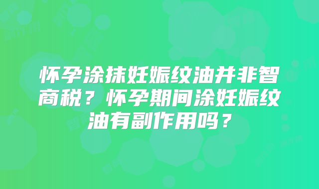 怀孕涂抹妊娠纹油并非智商税？怀孕期间涂妊娠纹油有副作用吗？