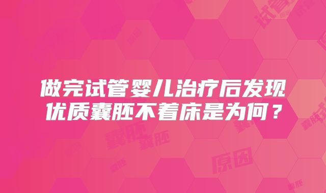 做完试管婴儿治疗后发现优质囊胚不着床是为何?