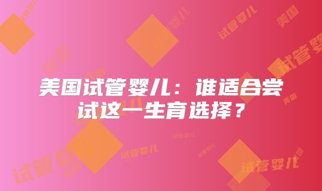 美国试管婴儿：谁适合尝试这一生育选择？