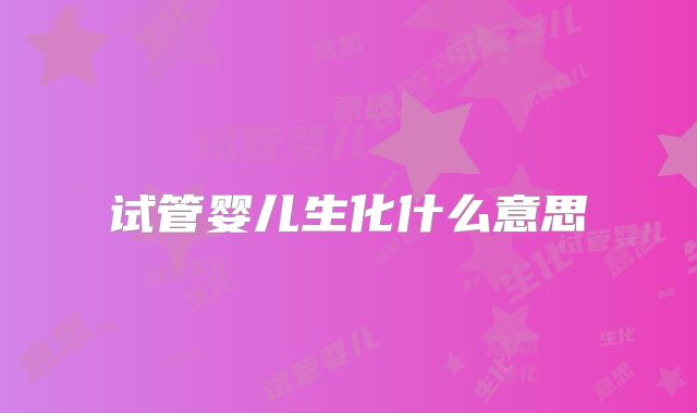 试管婴儿生化什么意思