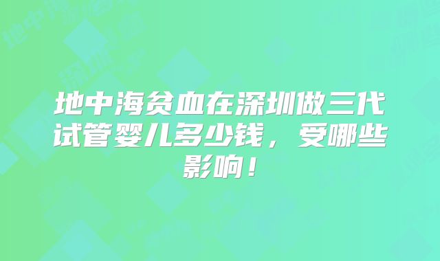 地中海贫血在深圳做三代试管婴儿多少钱，受哪些影响！