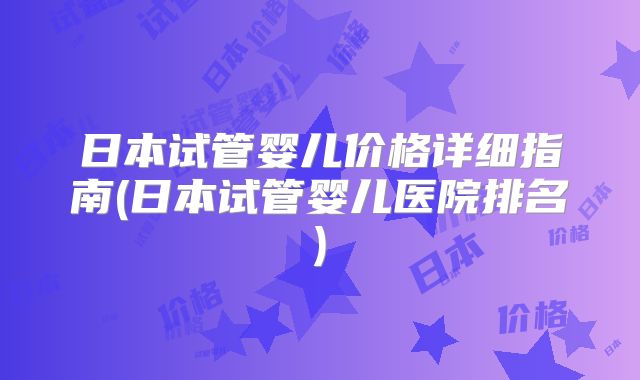 日本试管婴儿价格详细指南(日本试管婴儿医院排名)