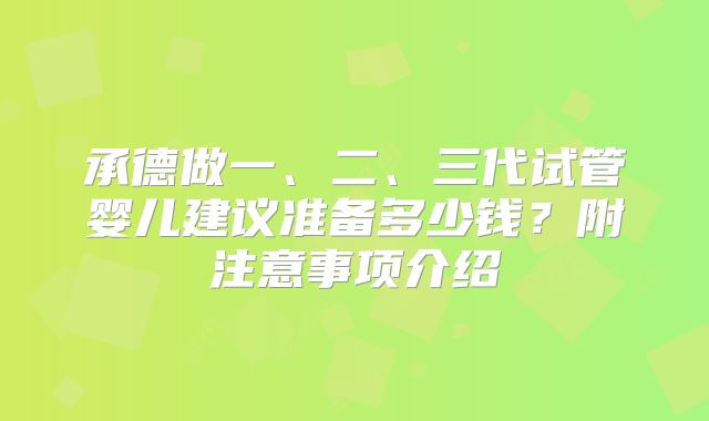 承德做一、二、三代试管婴儿建议准备多少钱?附注意事项介绍