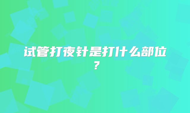 试管打夜针是打什么部位？