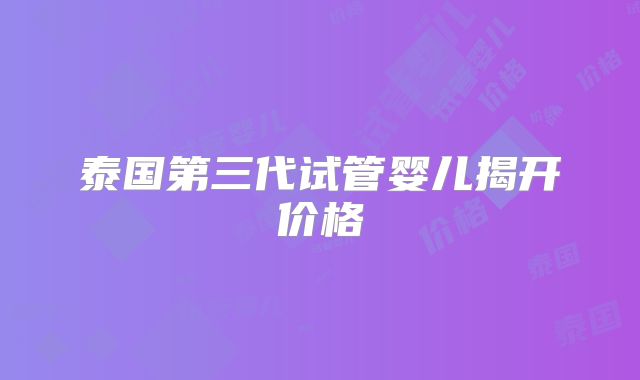 泰国第三代试管婴儿揭开价格