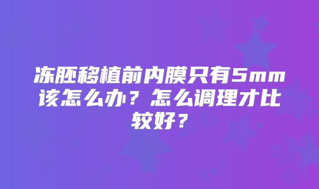 冻胚移植前内膜只有5mm该怎么办？怎么调理才比较好？