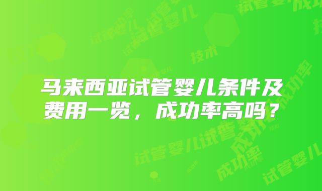 马来西亚试管婴儿条件及费用一览，成功率高吗？