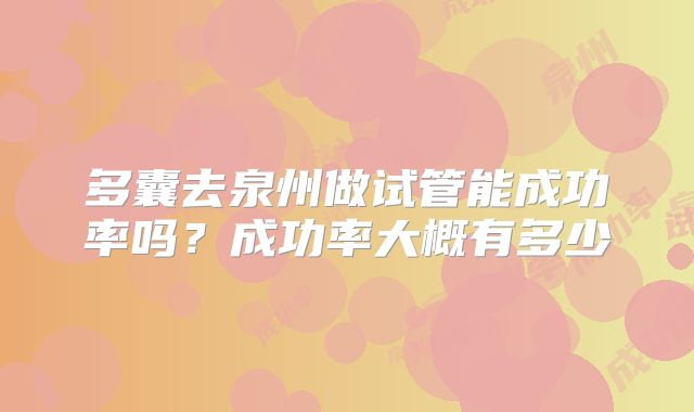 多囊去泉州做试管能成功率吗？成功率大概有多少