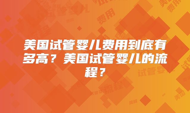 美国试管婴儿费用到底有多高?美国试管婴儿的流程?