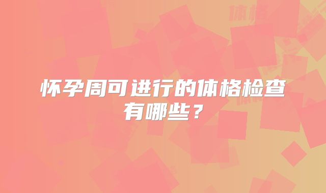 怀孕周可进行的体格检查有哪些？