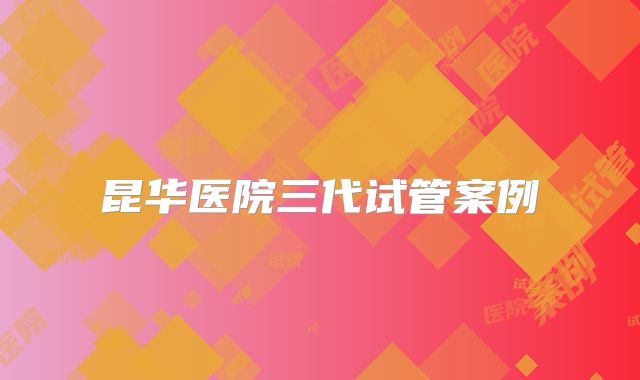 昆华医院三代试管案例