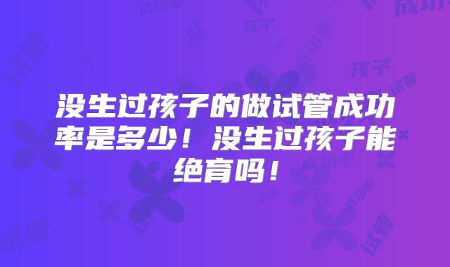 没生过孩子的做试管成功率是多少!没生过孩子能绝育吗!
