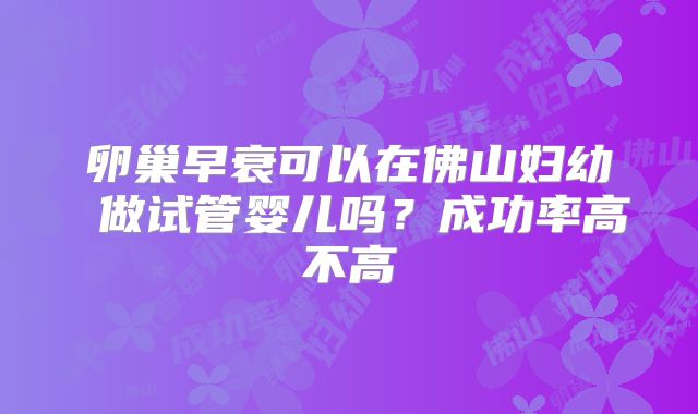 卵巢早衰可以在佛山妇幼 做试管婴儿吗？成功率高不高