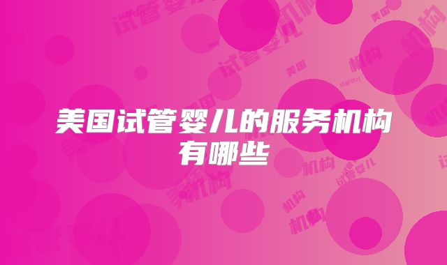 美国试管婴儿的服务机构有哪些