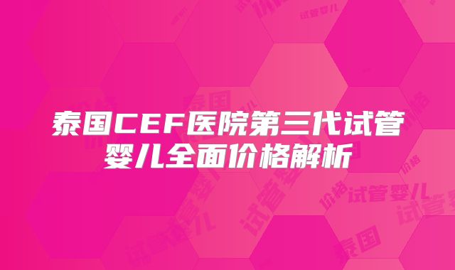 泰国CEF医院第三代试管婴儿全面价格解析