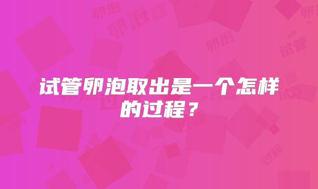 试管卵泡取出是一个怎样的过程？