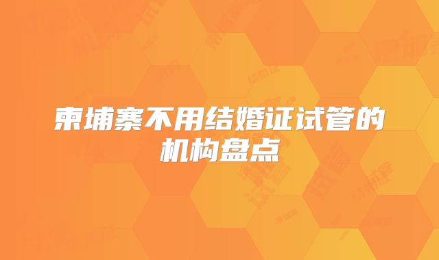 柬埔寨不用结婚证试管的机构盘点