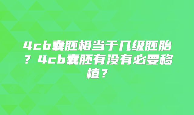 4cb囊胚相当于几级胚胎？4cb囊胚有没有必要移植？