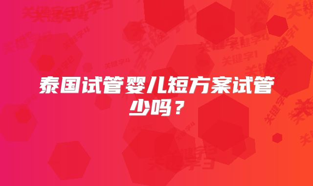 泰国试管婴儿短方案试管少吗？